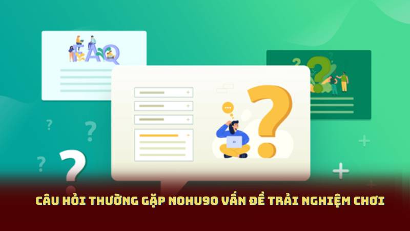 Câu Hỏi Thường Gặp Nohu90 Vấn Đề Trải Nghiệm Chơi